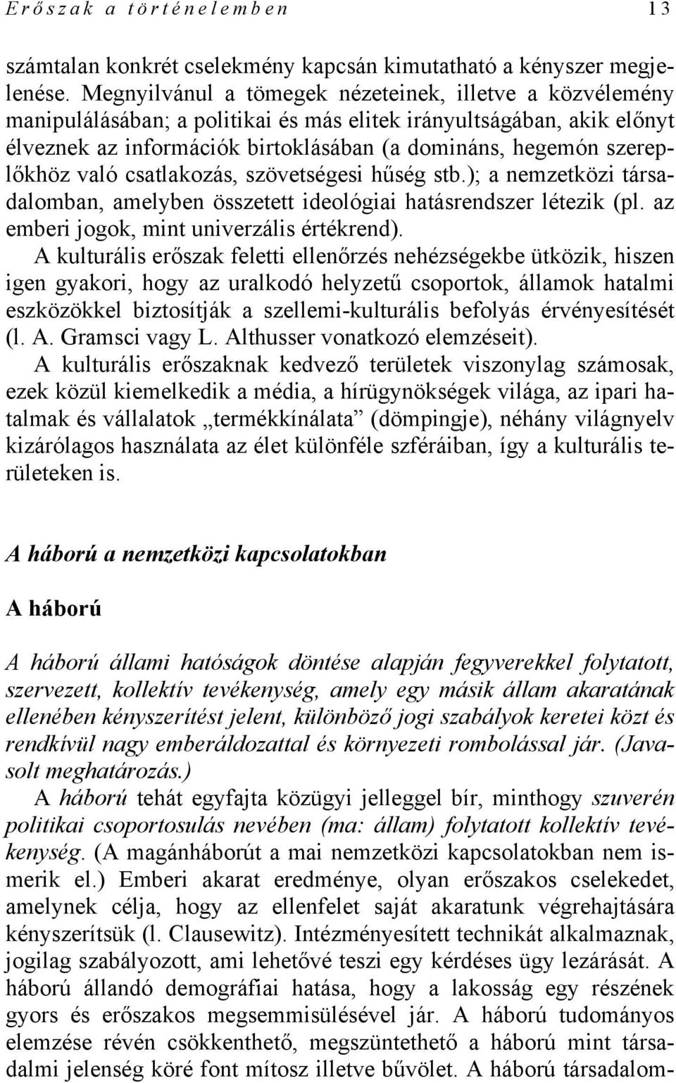 szereplőkhöz való csatlakozás, szövetségesi hűség stb.); a nemzetközi társadalomban, amelyben összetett ideológiai hatásrendszer létezik (pl. az emberi jogok, mint univerzális értékrend).