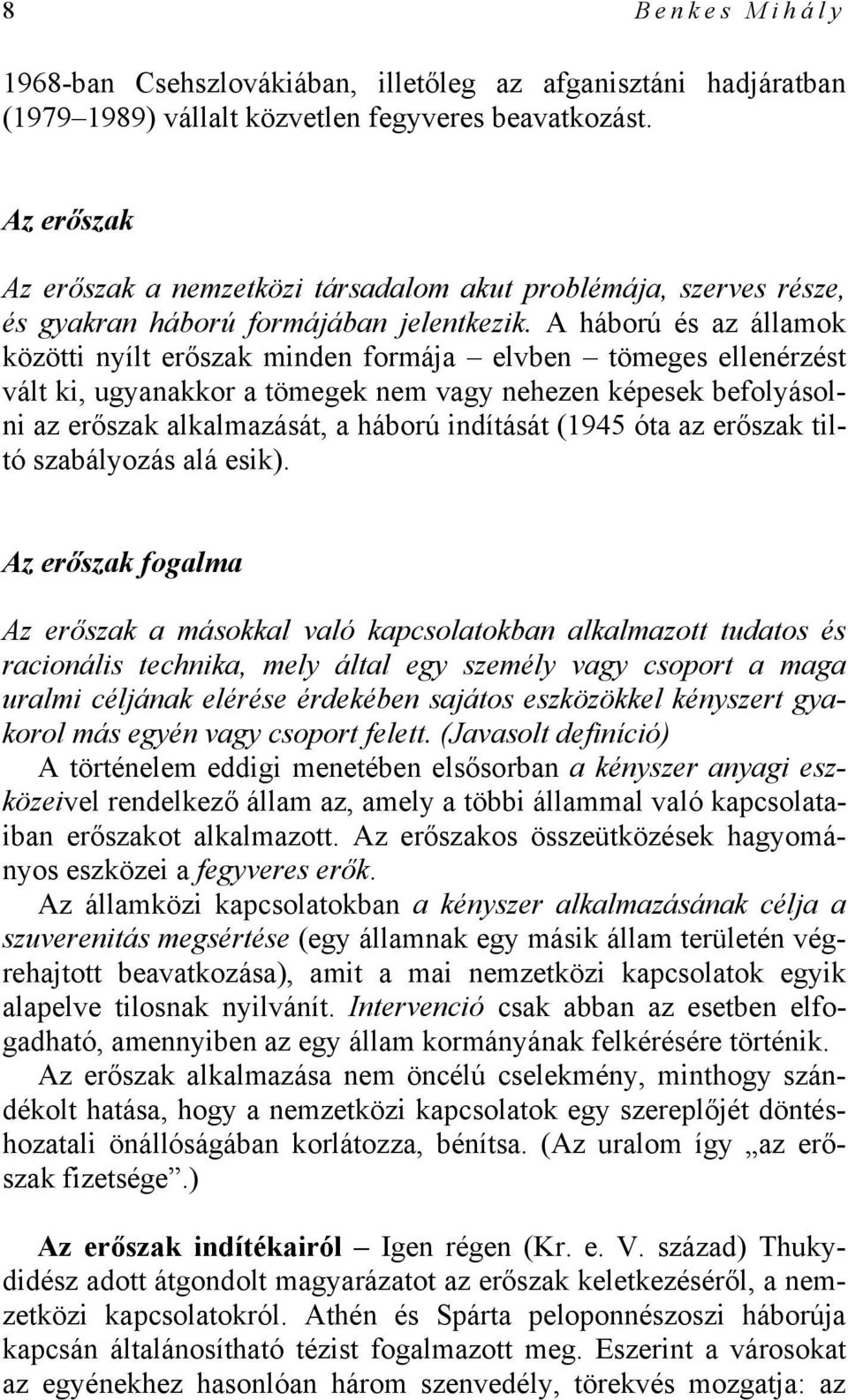 A háború és az államok közötti nyílt erőszak minden formája elvben tömeges ellenérzést vált ki, ugyanakkor a tömegek nem vagy nehezen képesek befolyásolni az erőszak alkalmazását, a háború indítását