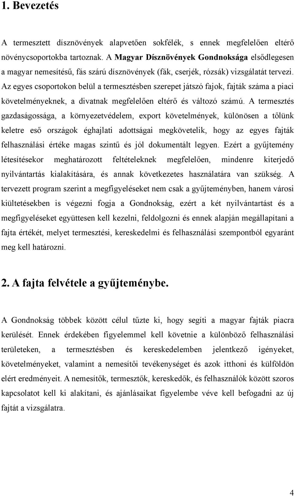 Az egyes csoportokon belül a termesztésben szerepet játszó fajok, fajták száma a piaci követelményeknek, a divatnak megfelelően eltérő és változó számú.