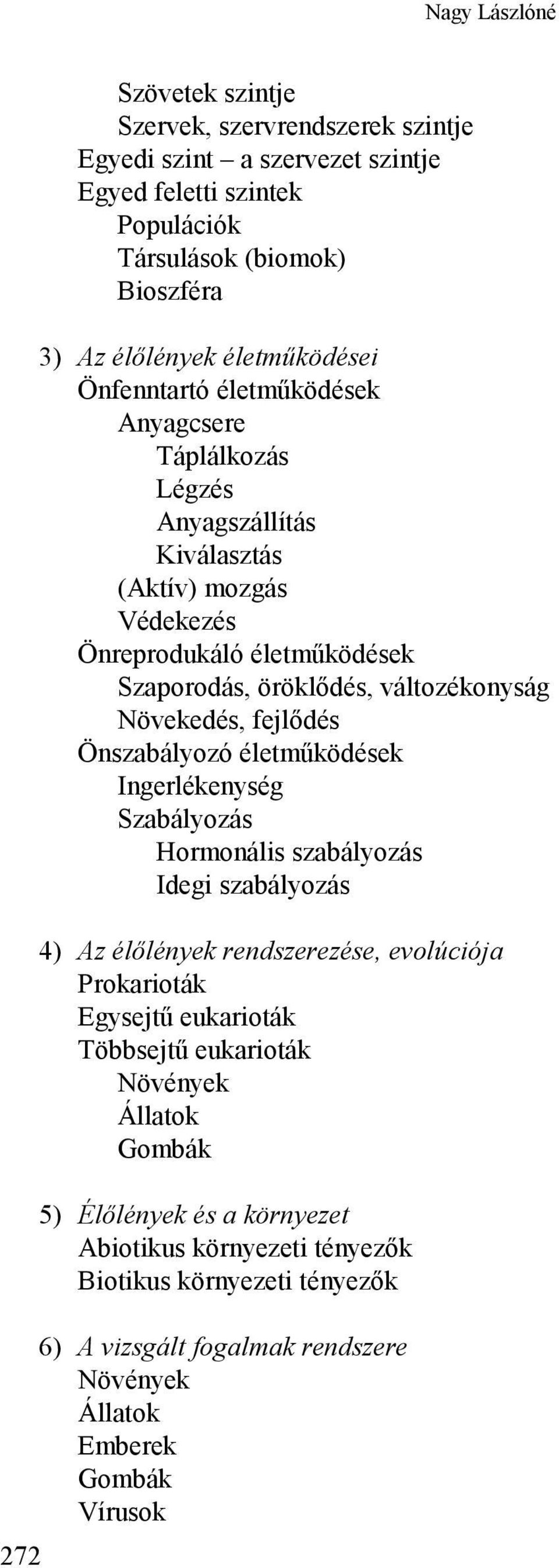 Növekedés, fejlődés Önszabályozó életműködések Ingerlékenység Szabályozás Hormonális szabályozás Idegi szabályozás 4) Az élőlények rendszerezése, evolúciója Prokarioták Egysejtű eukarioták