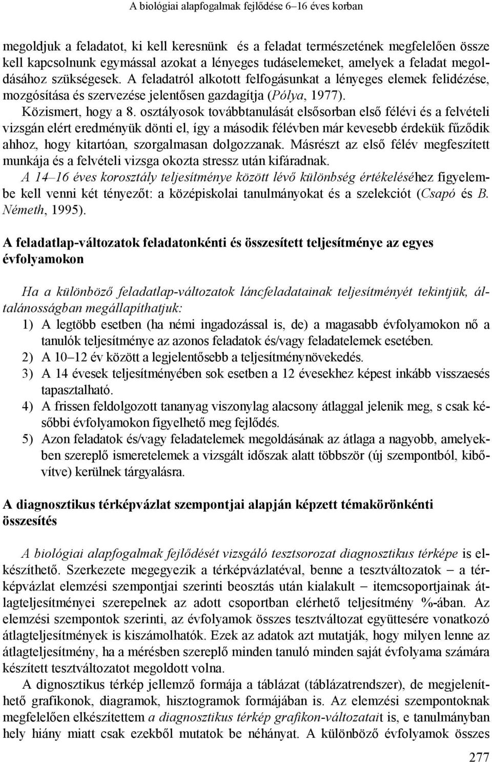 osztályosok továbbtanulását elsősorban első félévi és a felvételi vizsgán elért eredményük dönti el, így a második félévben már kevesebb érdekük fűződik ahhoz, hogy kitartóan, szorgalmasan