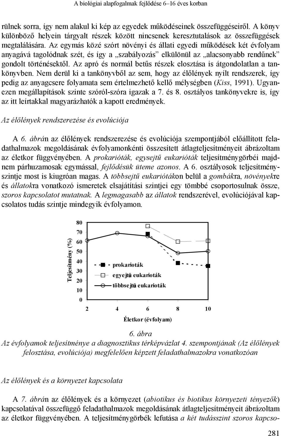 Az egymás közé szórt növényi és állati egyedi működések két évfolyam anyagává tagolódnak szét, és így a szabályozás elkülönül az alacsonyabb rendűnek gondolt történésektől.