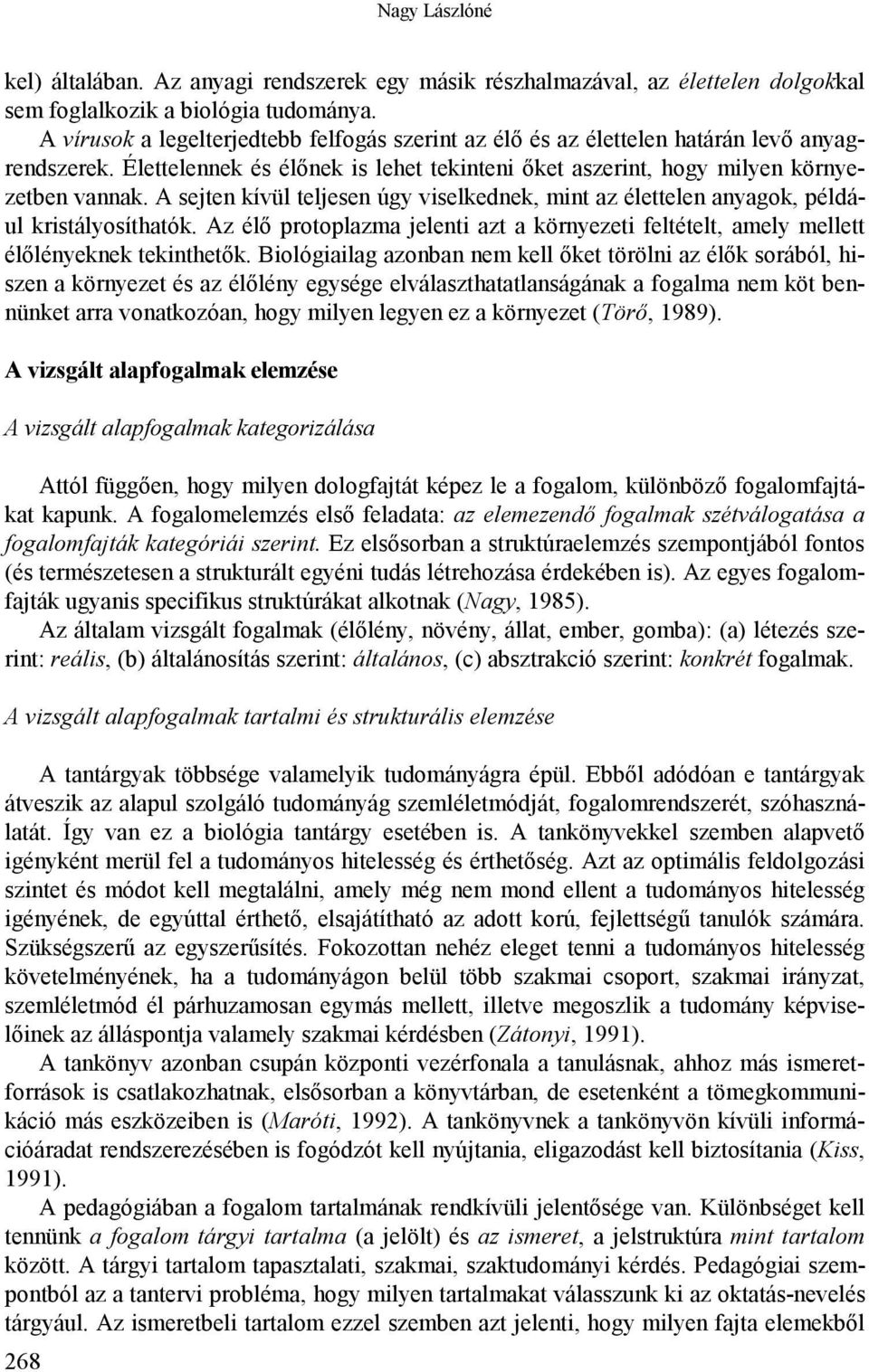 A sejten kívül teljesen úgy viselkednek, mint az élettelen anyagok, például kristályosíthatók. Az élő protoplazma jelenti azt a környezeti feltételt, amely mellett élőlényeknek tekinthetők.