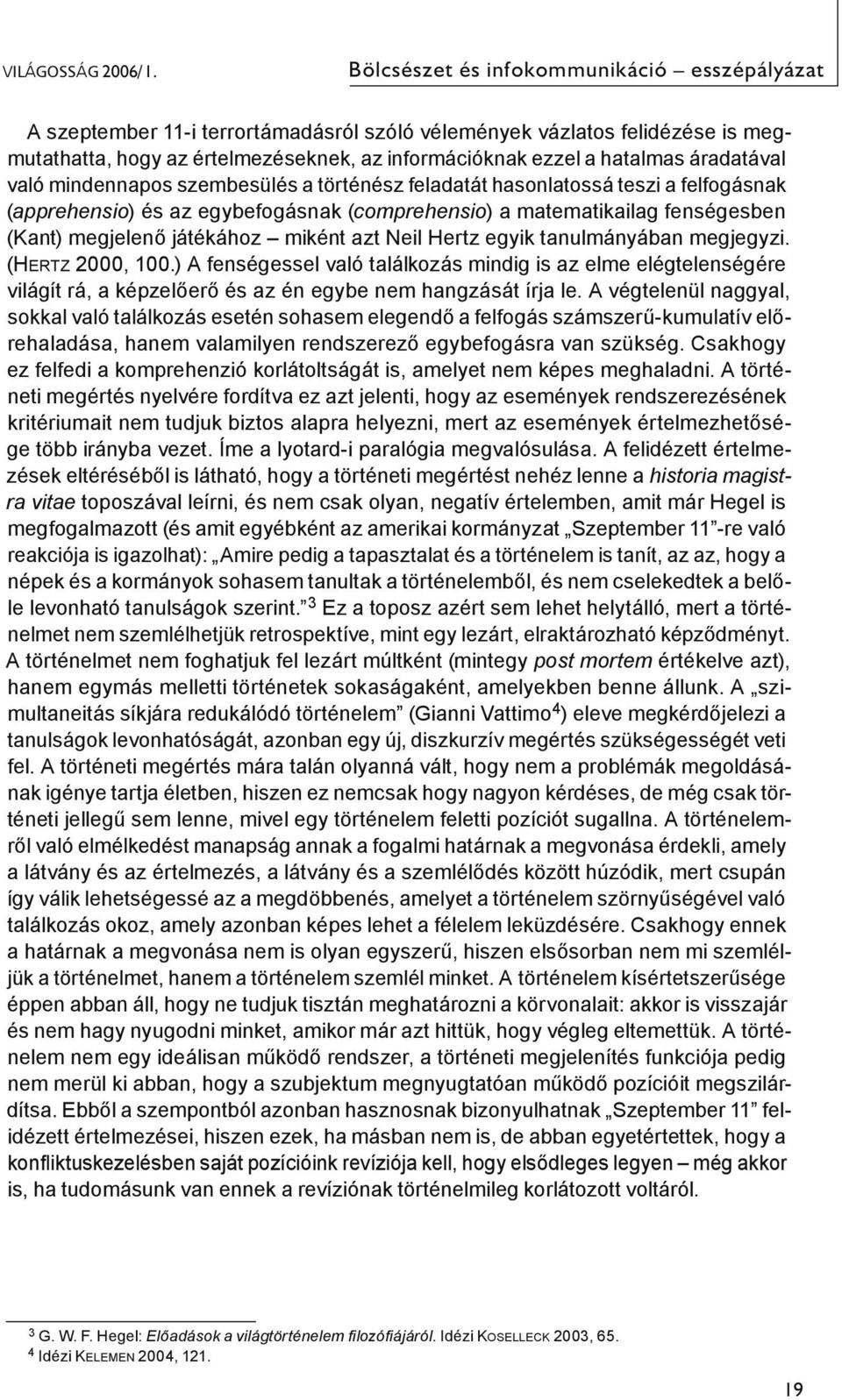 áradatával való mindennapos szembesülés a történész feladatát hasonlatossá teszi a felfogásnak (apprehensio) és az egybefogásnak (comprehensio) a matematikailag fenségesben (Kant) megjelenő játékához