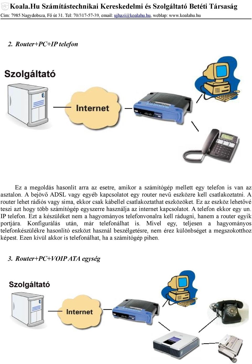 Ez az eszköz lehetővé teszi azt hogy több számítógép egyszerre használja az internet kapcsolatot. A telefon ekkor egy un. IP telefon.