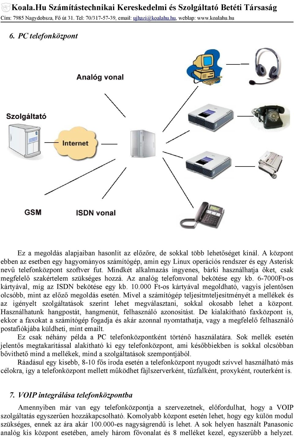 Mindkét alkalmazás ingyenes, bárki használhatja őket, csak megfelelő szakértelem szükséges hozzá. Az analóg telefonvonal bekötése egy kb. 6-7000Ft-os kártyával, míg az ISDN bekötése egy kb. 10.