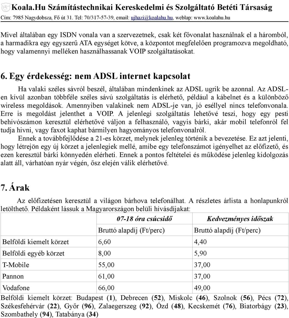 Az ADSLen kívül azonban többféle széles sávú szolgáltatás is elérhető, például a kábelnet és a különböző wireless megoldások. Amennyiben valakinek nem ADSL-je van, jó eséllyel nincs telefonvonala.