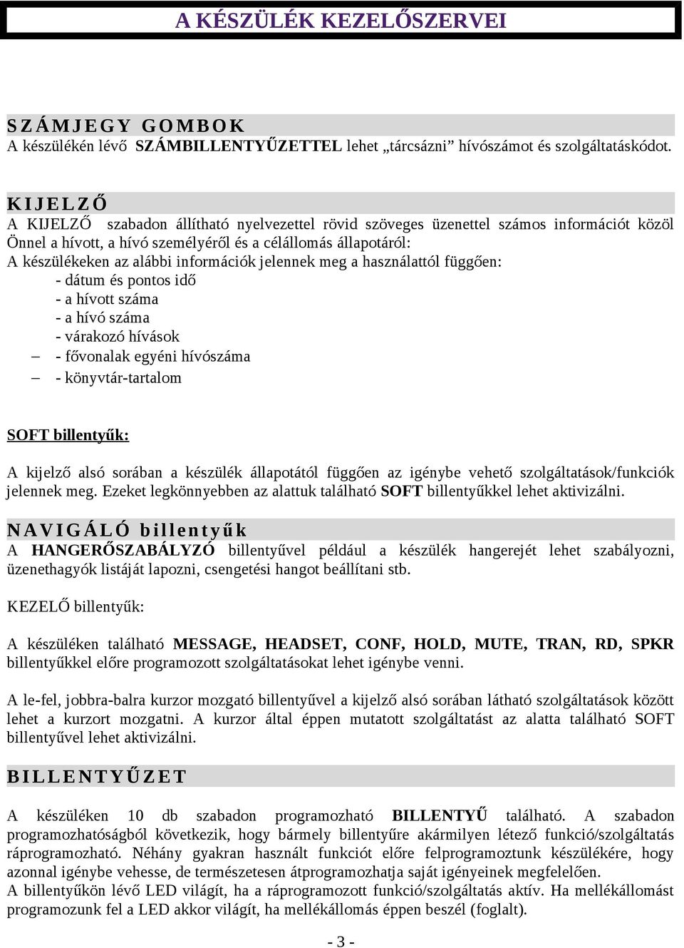 információk jelennek meg a használattól függően: - dátum és pontos idő - a hívott száma - a hívó száma - várakozó hívások - fővonalak egyéni hívószáma - könyvtár-tartalom SOFT billentyűk: A kijelző