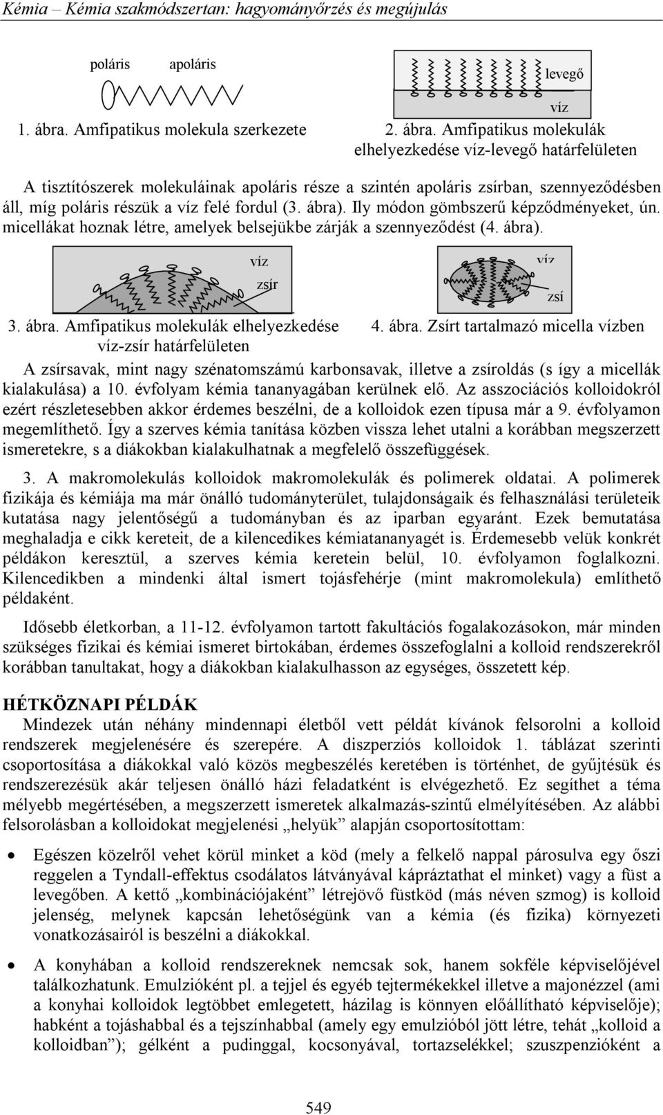 Amfipatikus molekulák elhelyezkedése -levegő határfelületen A tisztítószerek molekuláinak apoláris része a szintén apoláris zsírban, szennyeződésben áll, míg poláris részük a felé fordul (3. ábra).