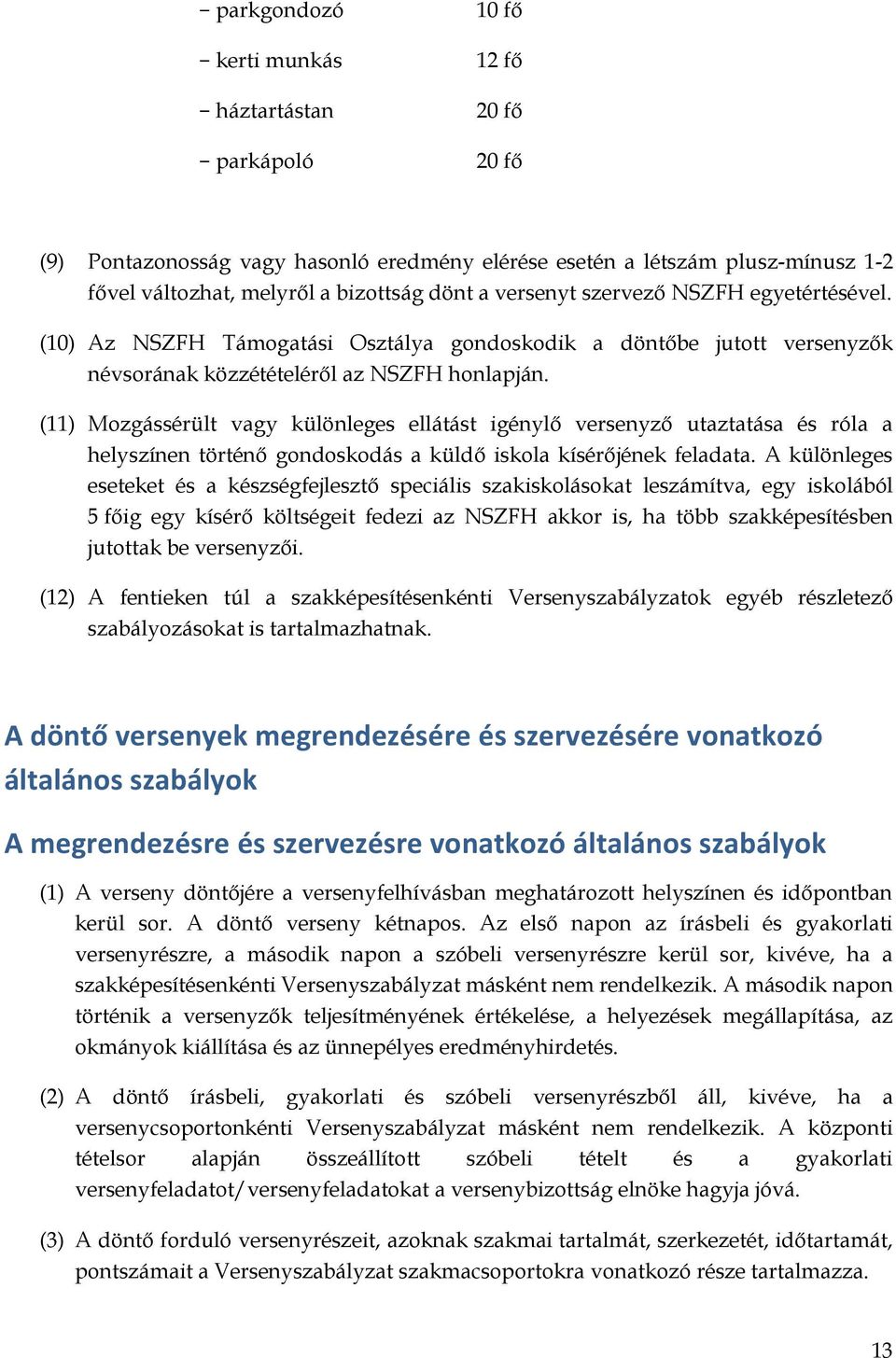 (11) Mozgássérült vagy különleges ellátást igénylő versenyző utaztatása és róla a helyszínen történő gondoskodás a küldő iskola kísérőjének feladata.