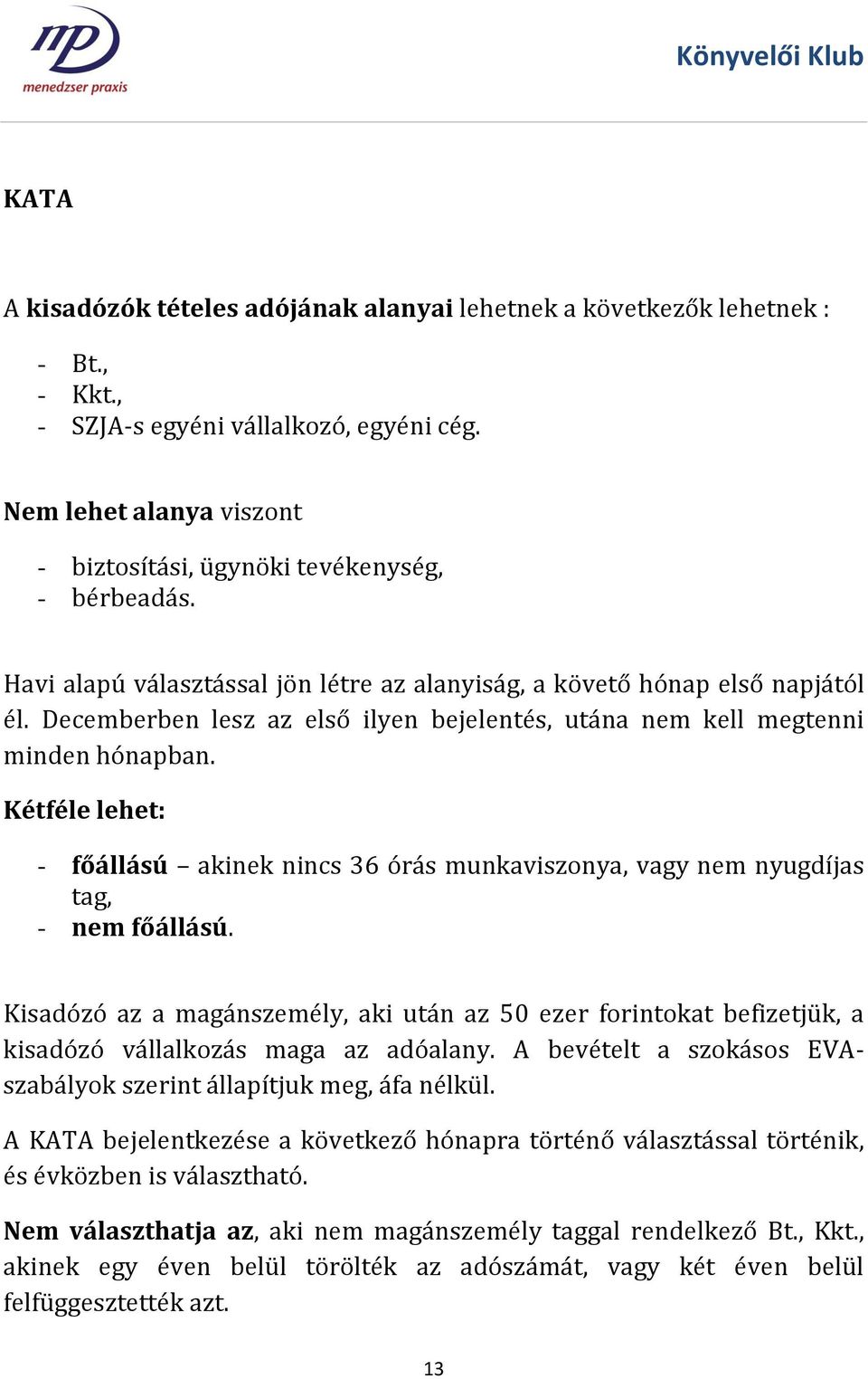 Decemberben lesz az első ilyen bejelentés, utána nem kell megtenni minden hónapban. Kétféle lehet: - főállású akinek nincs 36 órás munkaviszonya, vagy nem nyugdíjas tag, - nem főállású.