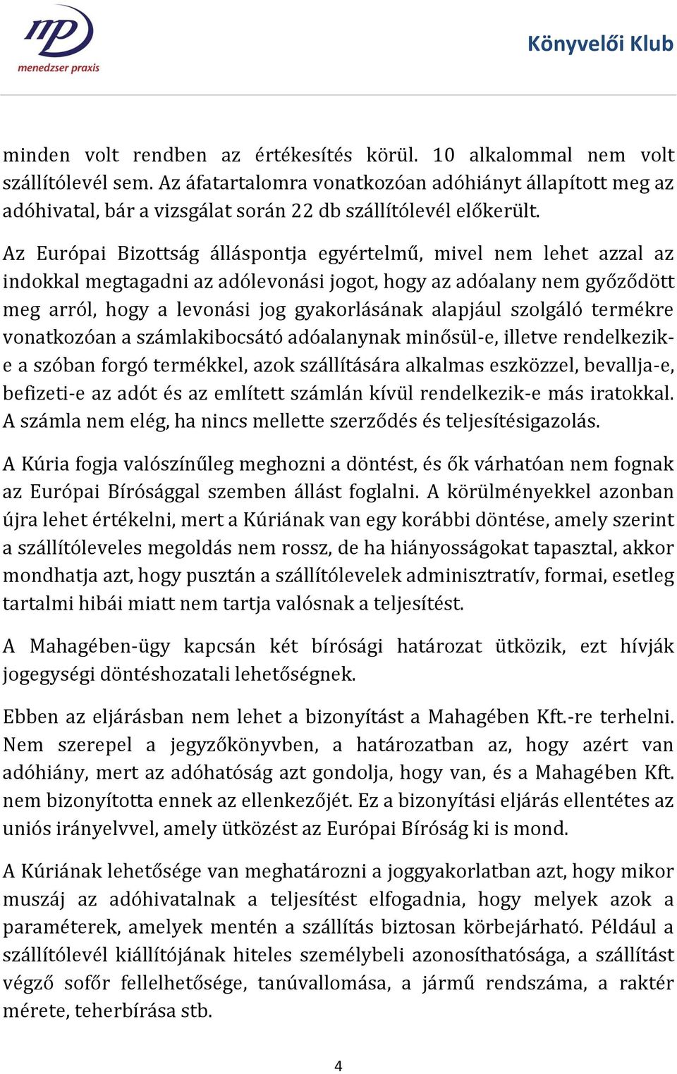 Az Európai Bizottság álláspontja egyértelmű, mivel nem lehet azzal az indokkal megtagadni az adólevonási jogot, hogy az adóalany nem győződött meg arról, hogy a levonási jog gyakorlásának alapjául