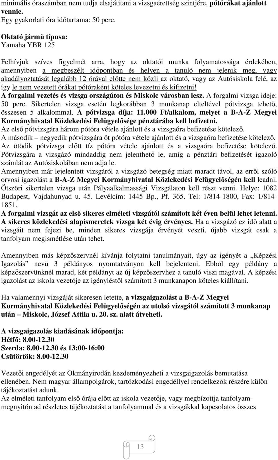 akadályoztatását legalább 12 órával előtte nem közli az oktató, vagy az Autósiskola felé, az így le nem vezetett órákat pótóraként köteles levezetni és kifizetni!