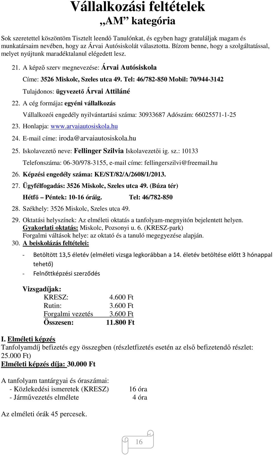 Tel: 46/782-850 Mobil: 70/944-3142 Tulajdonos: ügyvezető Árvai Attiláné 22. A cég formája: egyéni vállalkozás Vállalkozói engedély nyilvántartási száma: 30933687 Adószám: 66025571-1-25 23.