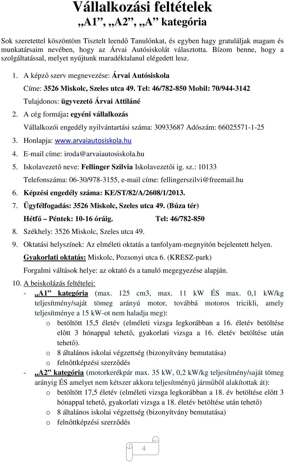 Tel: 46/782-850 Mobil: 70/944-3142 Tulajdonos: ügyvezető Árvai Attiláné 2. A cég formája: egyéni vállalkozás Vállalkozói engedély nyilvántartási száma: 30933687 Adószám: 66025571-1-25 3.