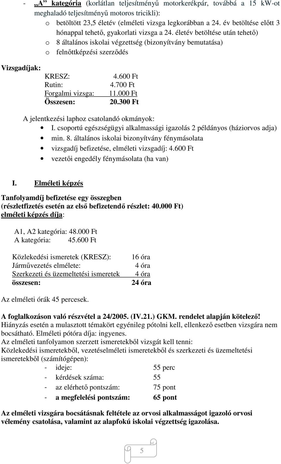 életév betöltése után tehető) o 8 általános iskolai végzettség (bizonyítvány bemutatása) o felnőttképzési szerződés Vizsgadíjak: KRESZ: Rutin: Forgalmi vizsga: Összesen: 4.600 Ft 4.700 Ft 11.