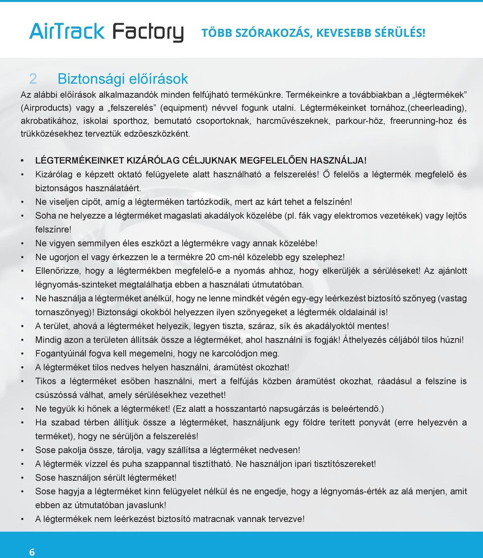 Légtermékeinket tornához,(cheerleading), akrobatikához, iskolai sporthoz, bemutató csoportoknak, harcművészeknek, parkour-höz, freerunning-hoz és trükközésekhez terveztük edzőeszközként.