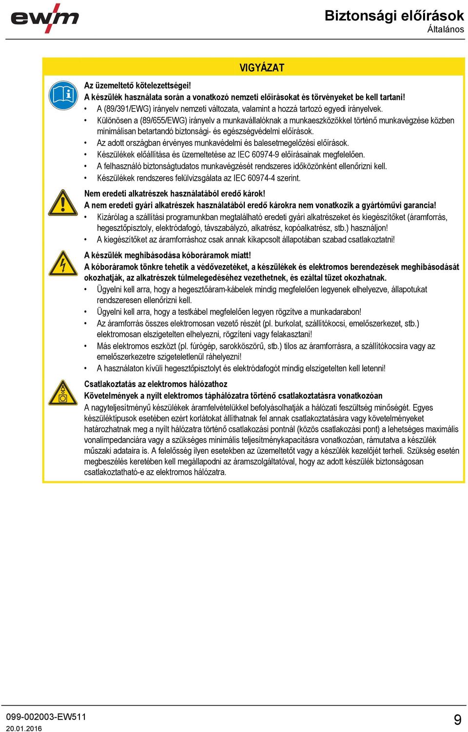 Különösen a (89/655/EWG) irányelv a munkavállalóknak a munkaeszközökkel történő munkavégzése közben minimálisan betartandó biztonsági- és egészségvédelmi előírások.