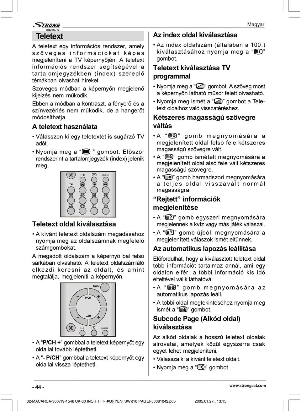 Ebben a módban a kontraszt, a fényerõ és a színvezérlés nem mûködik, de a hangerõt módosíthatja. A teletext használata Válasszon ki egy teletextet is sugárzó TV adót. Nyomja meg a gombot.