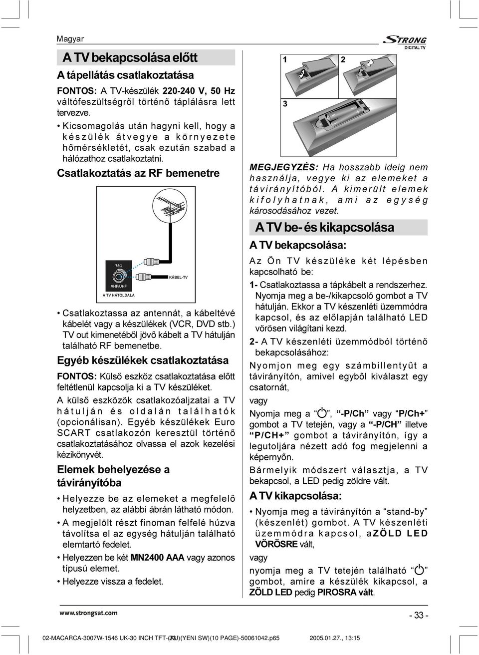 È%(/79 Csatlakoztassa az antennát, a kábeltévé kábelét vagy a készülékek (VCR, DVD stb.) TV out kimenetébõl jövõ kábelt a TV hátulján található RF bemenetbe.