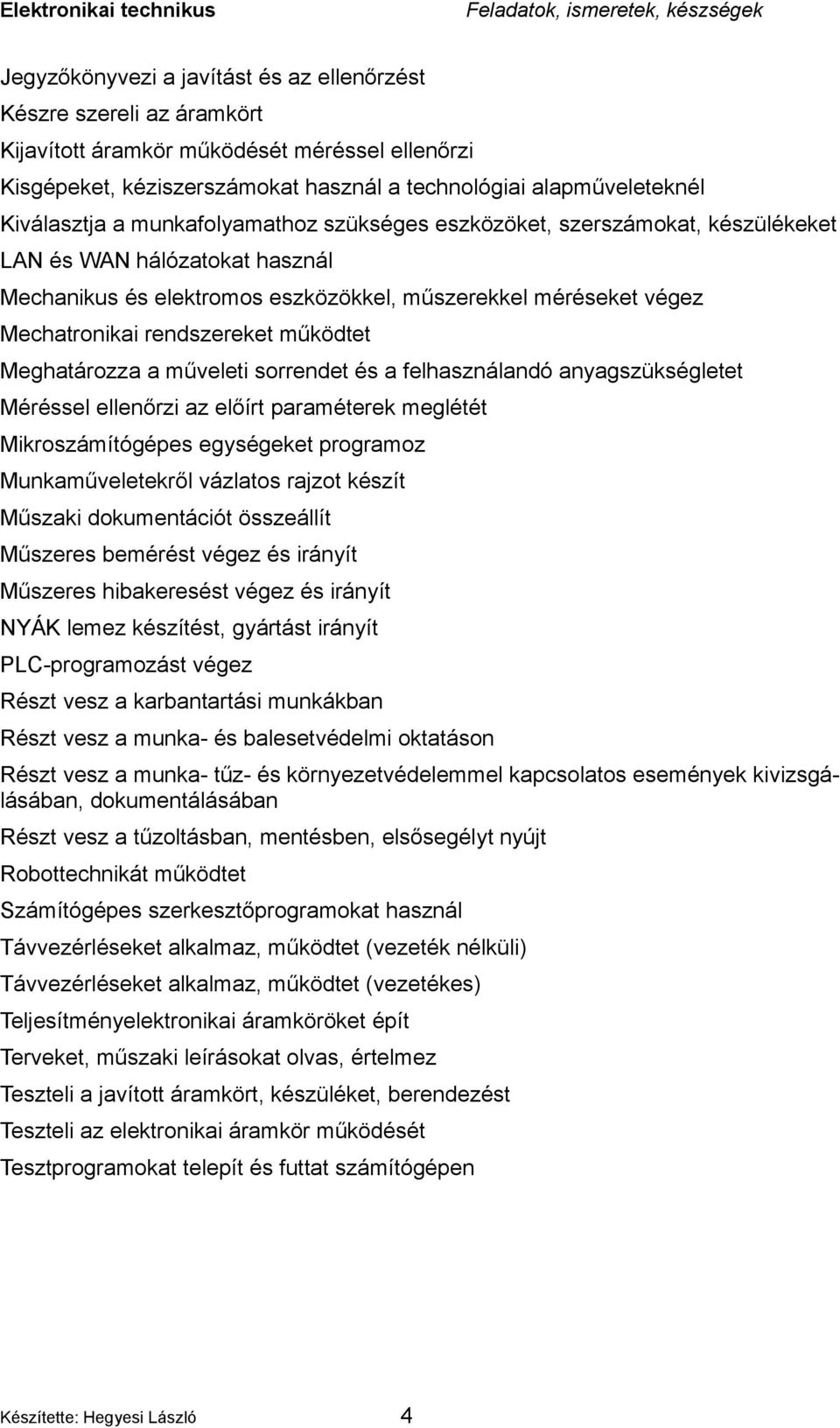 méréseket végez Mechatronikai rendszereket működtet Meghatározza a műveleti sorrendet és a felhasználandó anyagszükségletet Méréssel ellenőrzi az előírt paraméterek meglétét Mikroszámítógépes