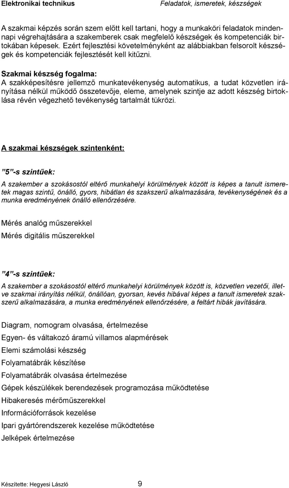 Szakmai készség fogalma: A szakképesítésre jellemző munkatevékenység automatikus, a tudat közvetlen irányítása nélkül működő összetevője, eleme, amelynek szintje az adott készség birtoklása révén