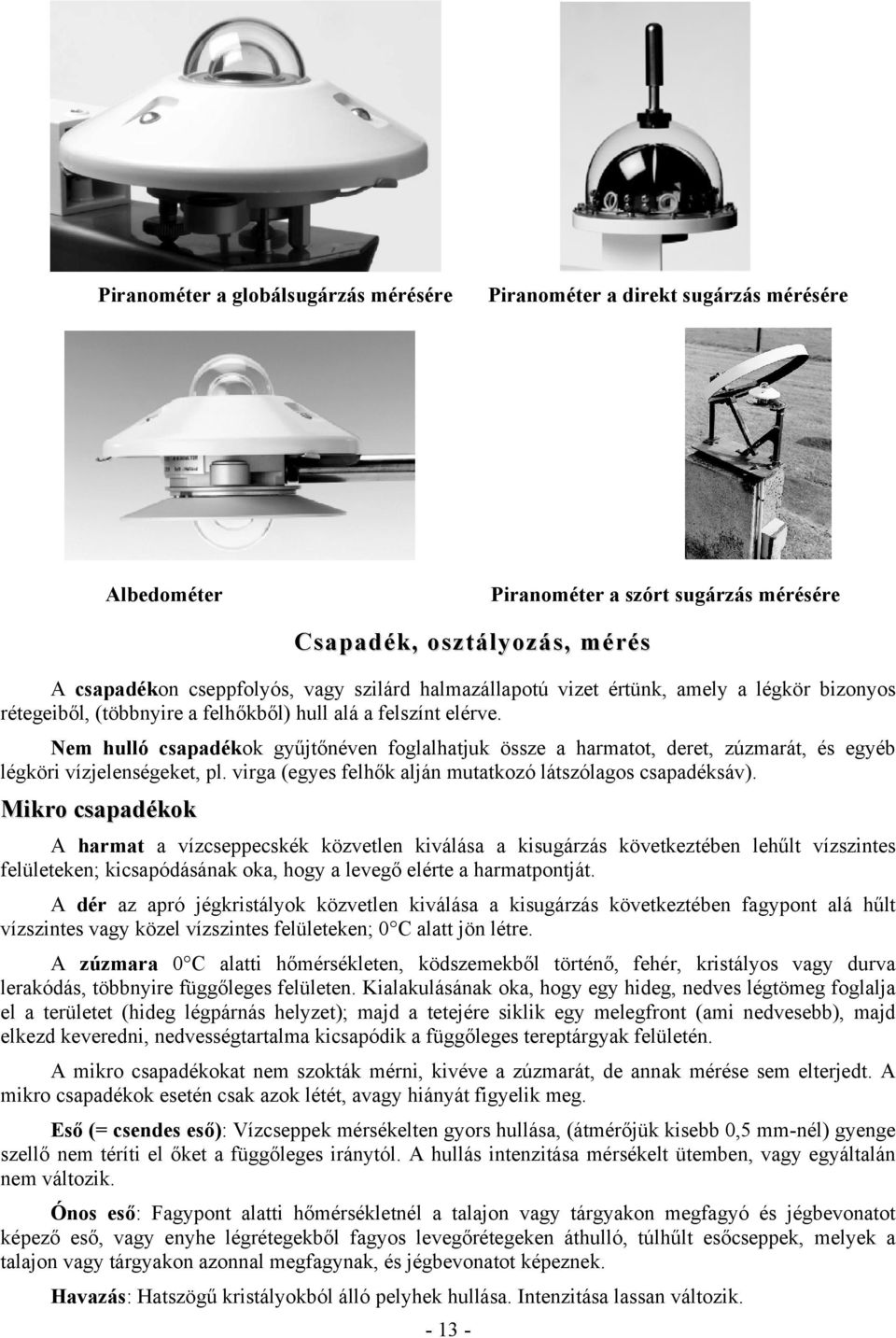 Nem hulló csapadékok gyűjtőnéven foglalhatjuk össze a harmatot, deret, zúzmarát, és egyéb légköri vízjelenségeket, pl. virga (egyes felhők alján mutatkozó látszólagos csapadéksáv).