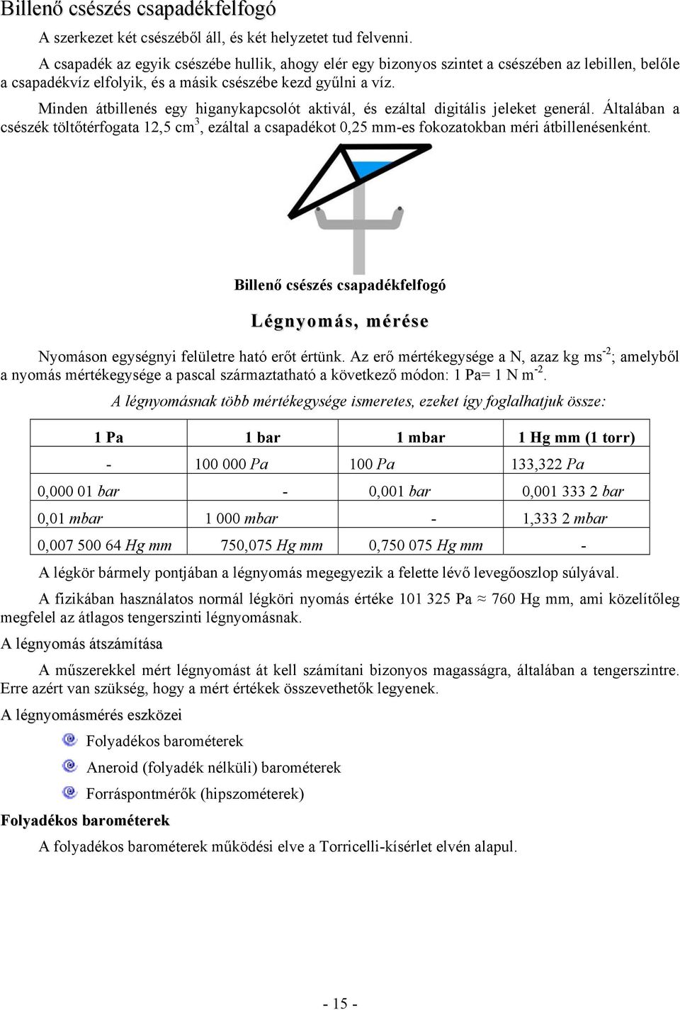 Minden átbillenés egy higanykapcsolót aktivál, és ezáltal digitális jeleket generál. Általában a csészék töltőtérfogata 12,5 cm 3, ezáltal a csapadékot 0,25 mm-es fokozatokban méri átbillenésenként.