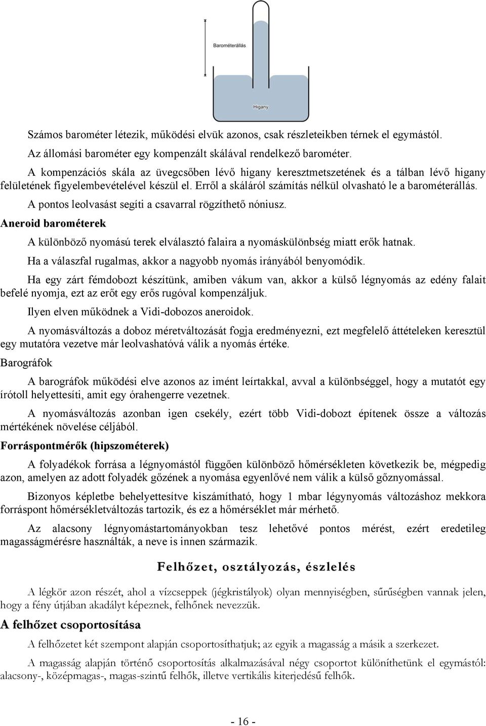 A pontos leolvasást segíti a csavarral rögzíthető nóniusz. Aneroid barométerek A különböző nyomású terek elválasztó falaira a nyomáskülönbség miatt erők hatnak.