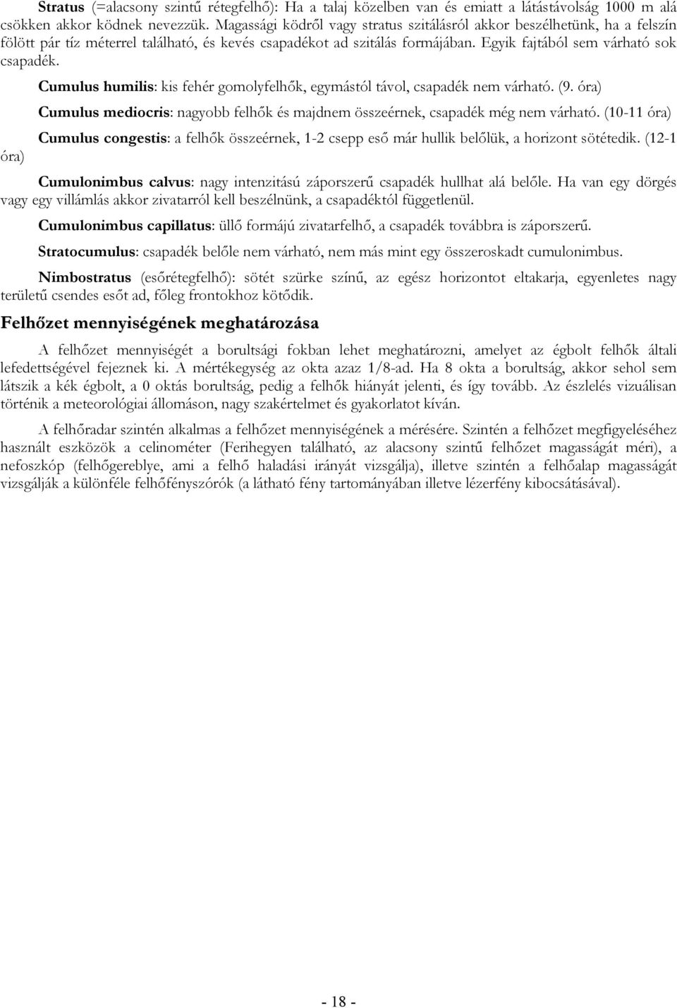 Cumulus humilis: kis fehér gomolyfelhők, egymástól távol, csapadék nem várható. (9. óra) Cumulus mediocris: nagyobb felhők és majdnem összeérnek, csapadék még nem várható.