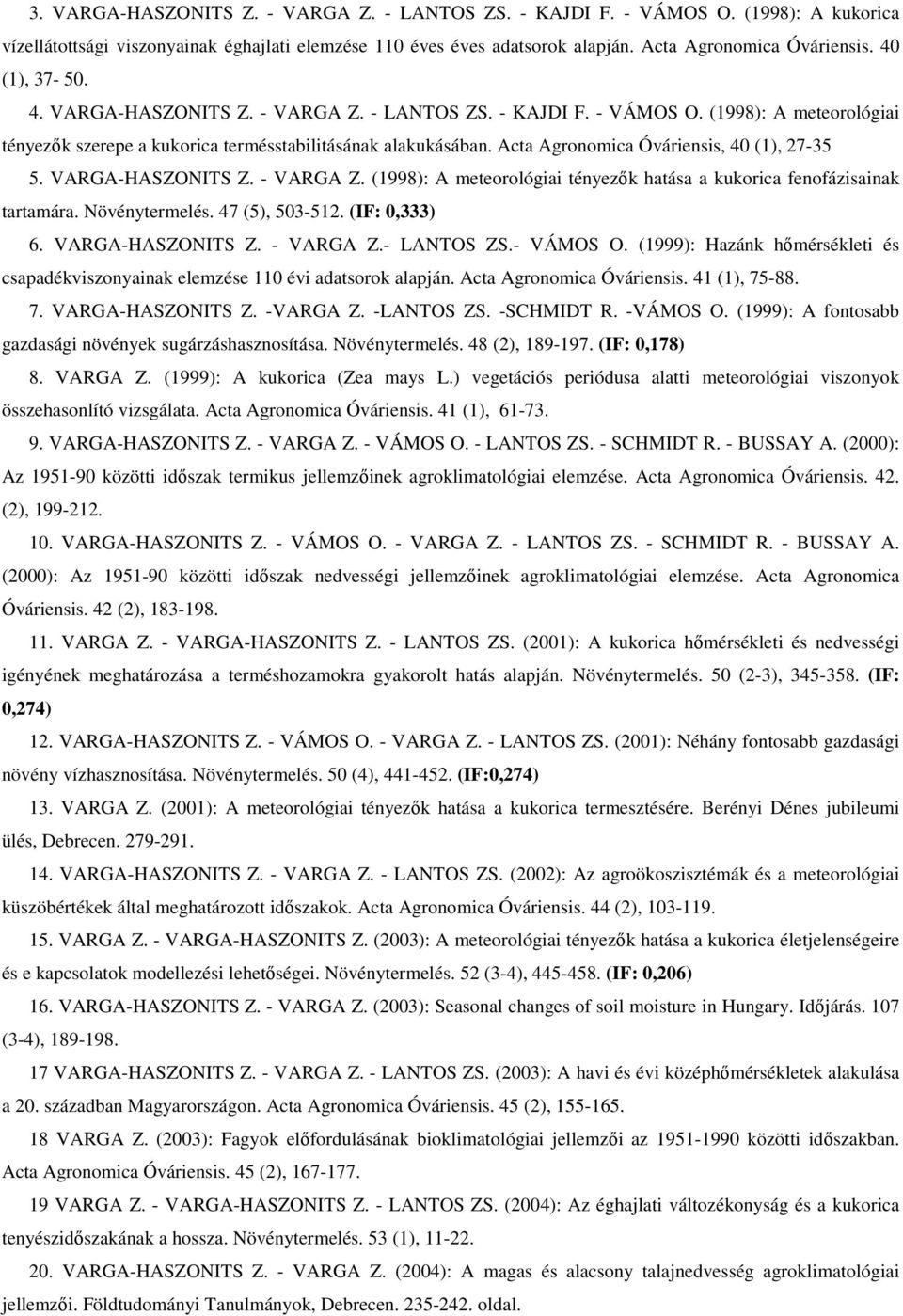 Acta Agronomica Óváriensis, 40 (1), 27-35 5. VARGA-HASZONITS Z. - VARGA Z. (1998): A meteorológiai tényezők hatása a kukorica fenofázisainak tartamára. Növénytermelés. 47 (5), 503-512. (IF: 0,333) 6.