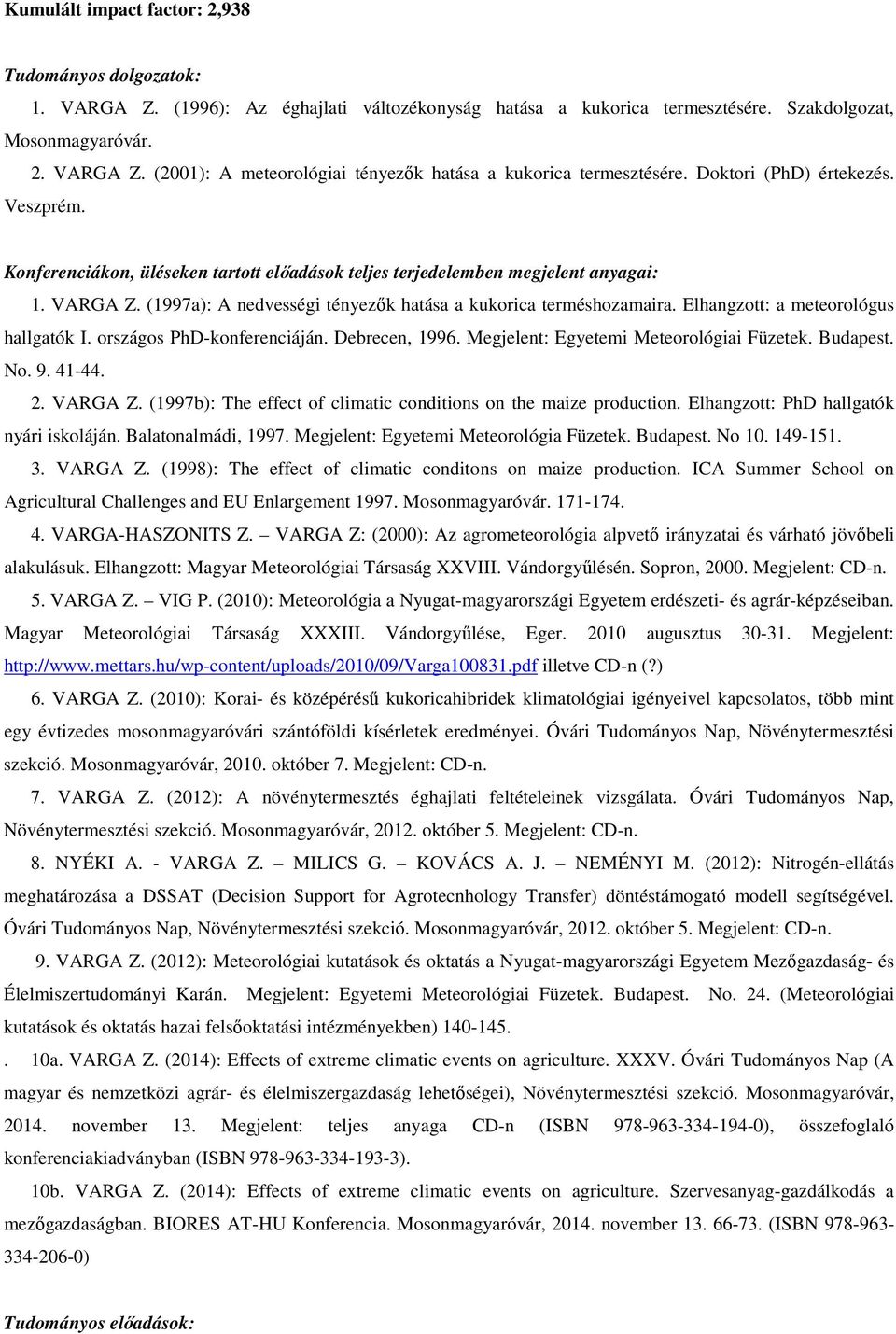 Elhangzott: a meteorológus hallgatók I. országos PhD-konferenciáján. Debrecen, 1996. Megjelent: Egyetemi Meteorológiai Füzetek. Budapest. No. 9. 41-44. 2. VARGA Z.