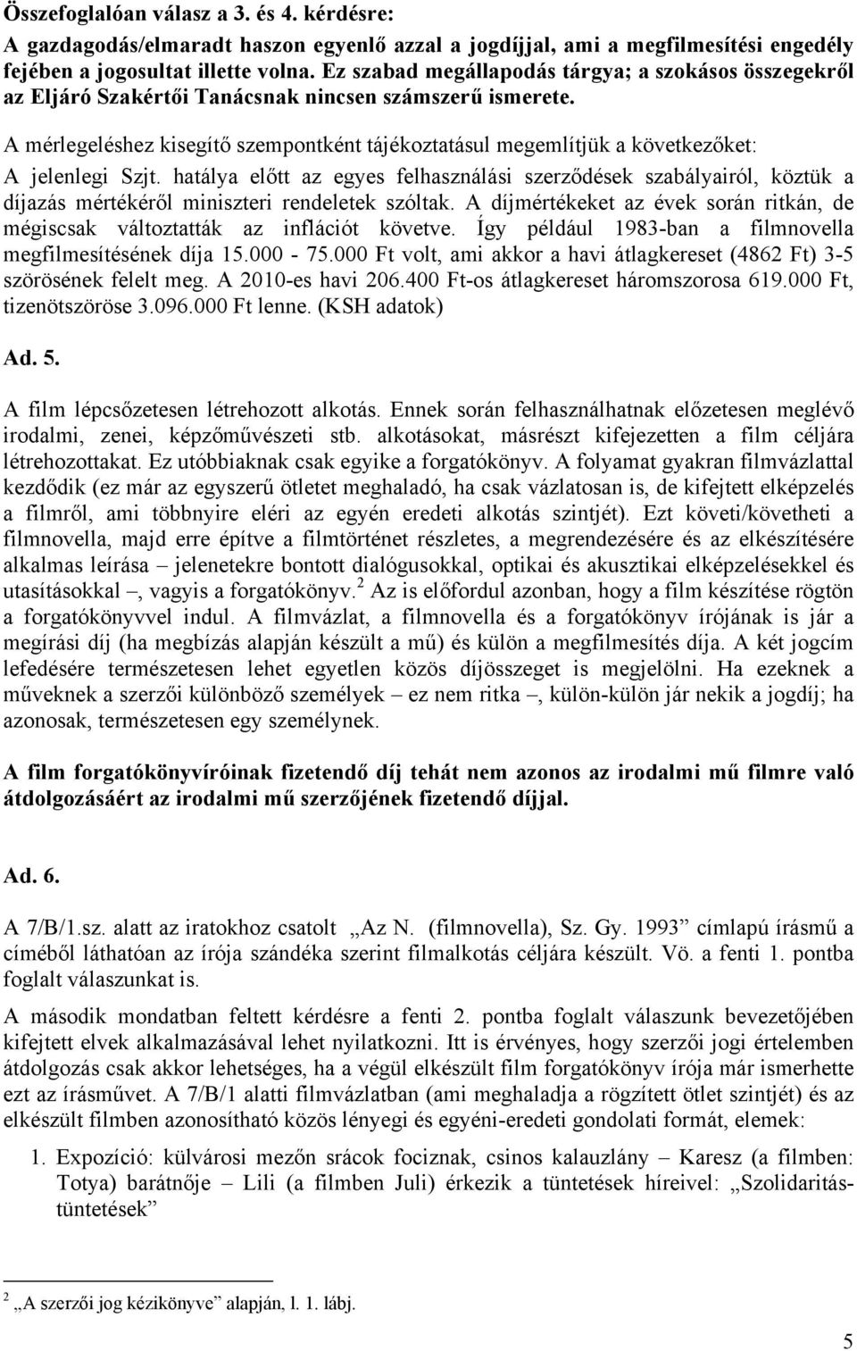 A mérlegeléshez kisegítő szempontként tájékoztatásul megemlítjük a következőket: A jelenlegi Szjt.