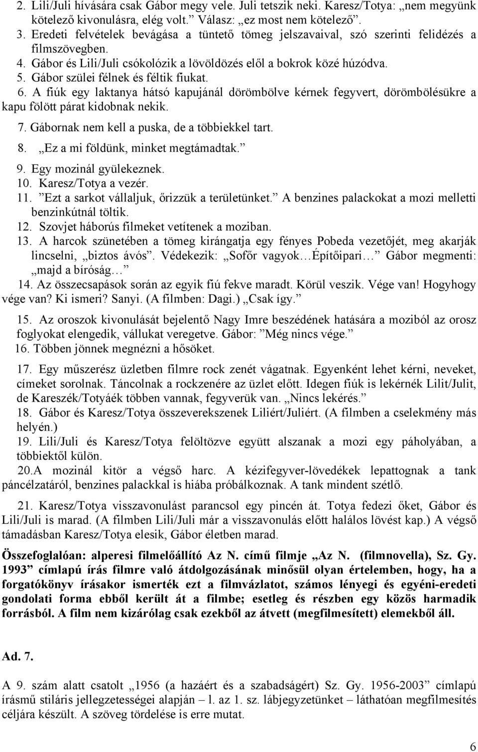 Gábor szülei félnek és féltik fiukat. 6. A fiúk egy laktanya hátsó kapujánál dörömbölve kérnek fegyvert, dörömbölésükre a kapu fölött párat kidobnak nekik. 7.