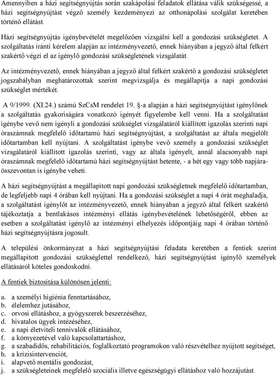 A szolgáltatás iránti kérelem alapján az intézményvezető, ennek hiányában a jegyző által felkért szakértő végzi el az igénylő gondozási szükségletének vizsgálatát.