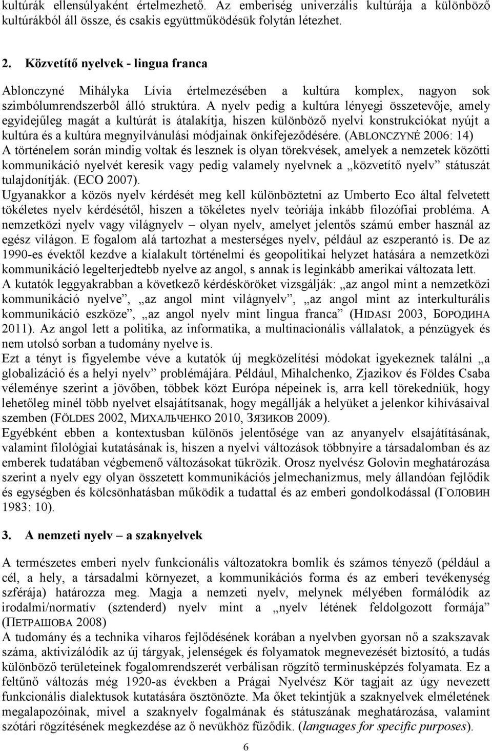 A nyelv pedig a kultúra lényegi összetevője, amely egyidejűleg magát a kultúrát is átalakítja, hiszen különböző nyelvi konstrukciókat nyújt a kultúra és a kultúra megnyilvánulási módjainak