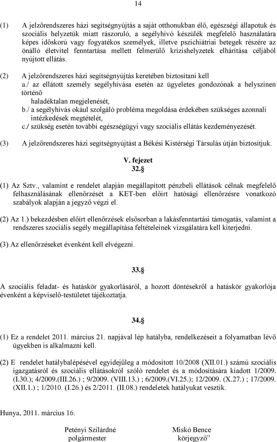 (2) A jelzőrendszeres házi segítségnyújtás keretében biztosítani kell a./ az ellátott személy segélyhívása esetén az ügyeletes gondozónak a helyszínen történő haladéktalan megjelenését, b.