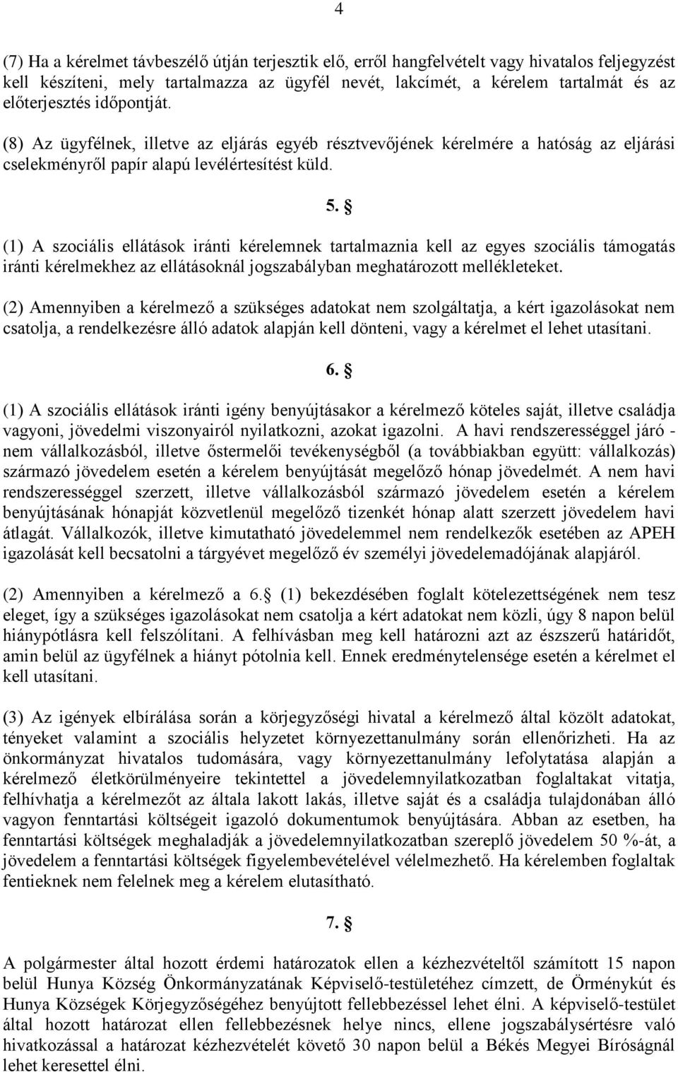 (1) A szociális ellátások iránti kérelemnek tartalmaznia kell az egyes szociális támogatás iránti kérelmekhez az ellátásoknál jogszabályban meghatározott mellékleteket.