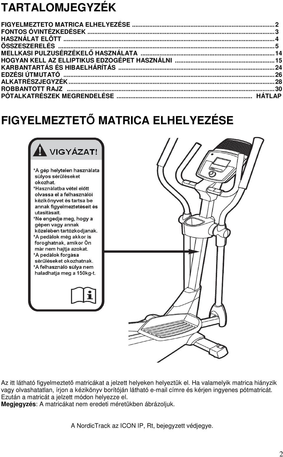 .. HÁTLAP FIGYELMEZTETİ MATRICA ELHELYEZÉSE Az itt látható figyelmeztetı matricákat a jelzett helyeken helyeztük el.