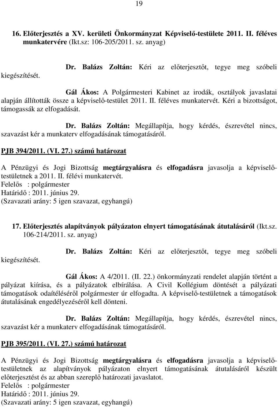 Kéri a bizottságot, támogassák az elfogadását. Dr. Balázs Zoltán: Megállapítja, hogy kérdés, észrevétel nincs, szavazást kér a munkaterv elfogadásának támogatásáról. PJB 394/2011. (VI. 27.