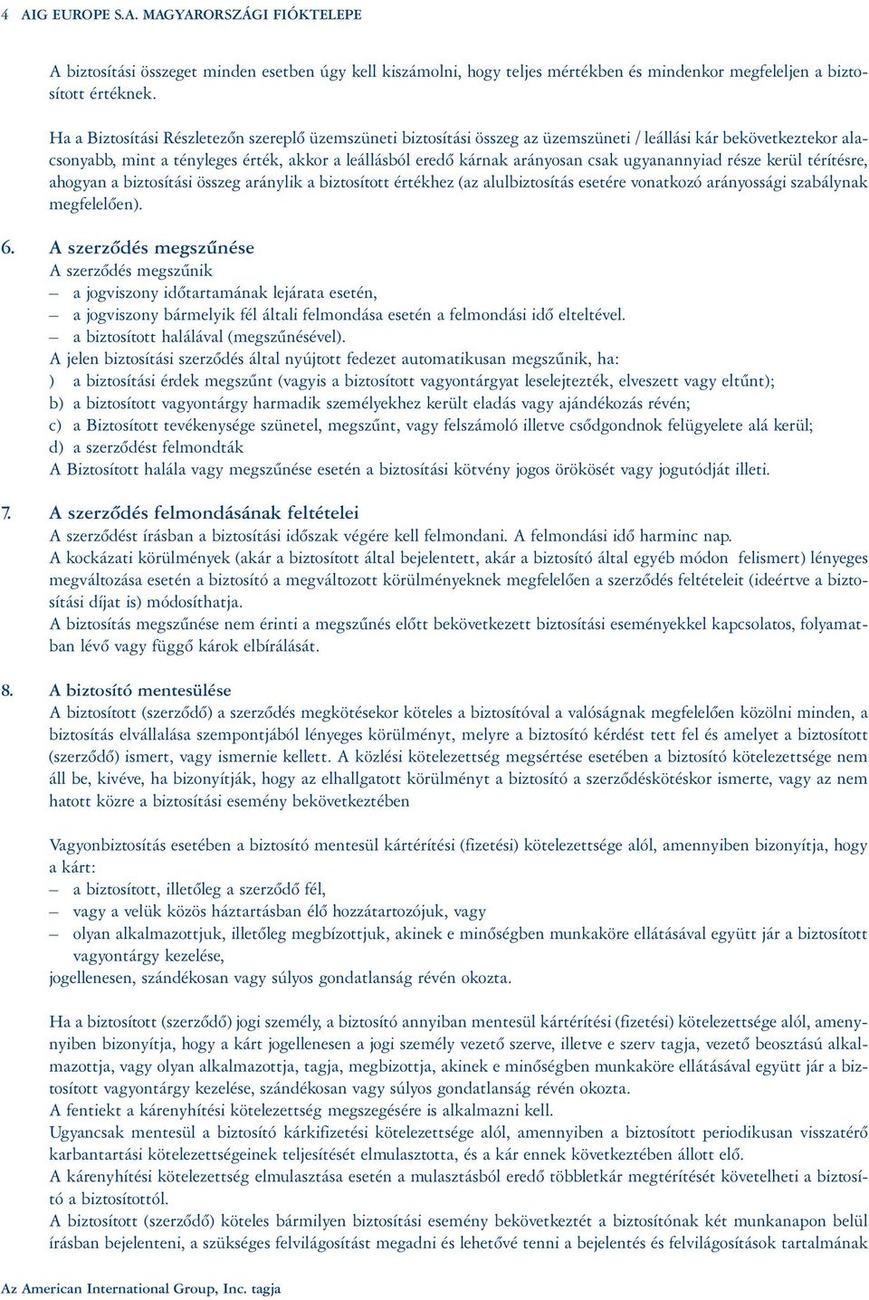 ugyanannyiad része kerül térítésre, ahogyan a biztosítási összeg aránylik a biztosított értékhez (az alulbiztosítás esetére vonatkozó arányossági szabálynak megfelelõen). 6.