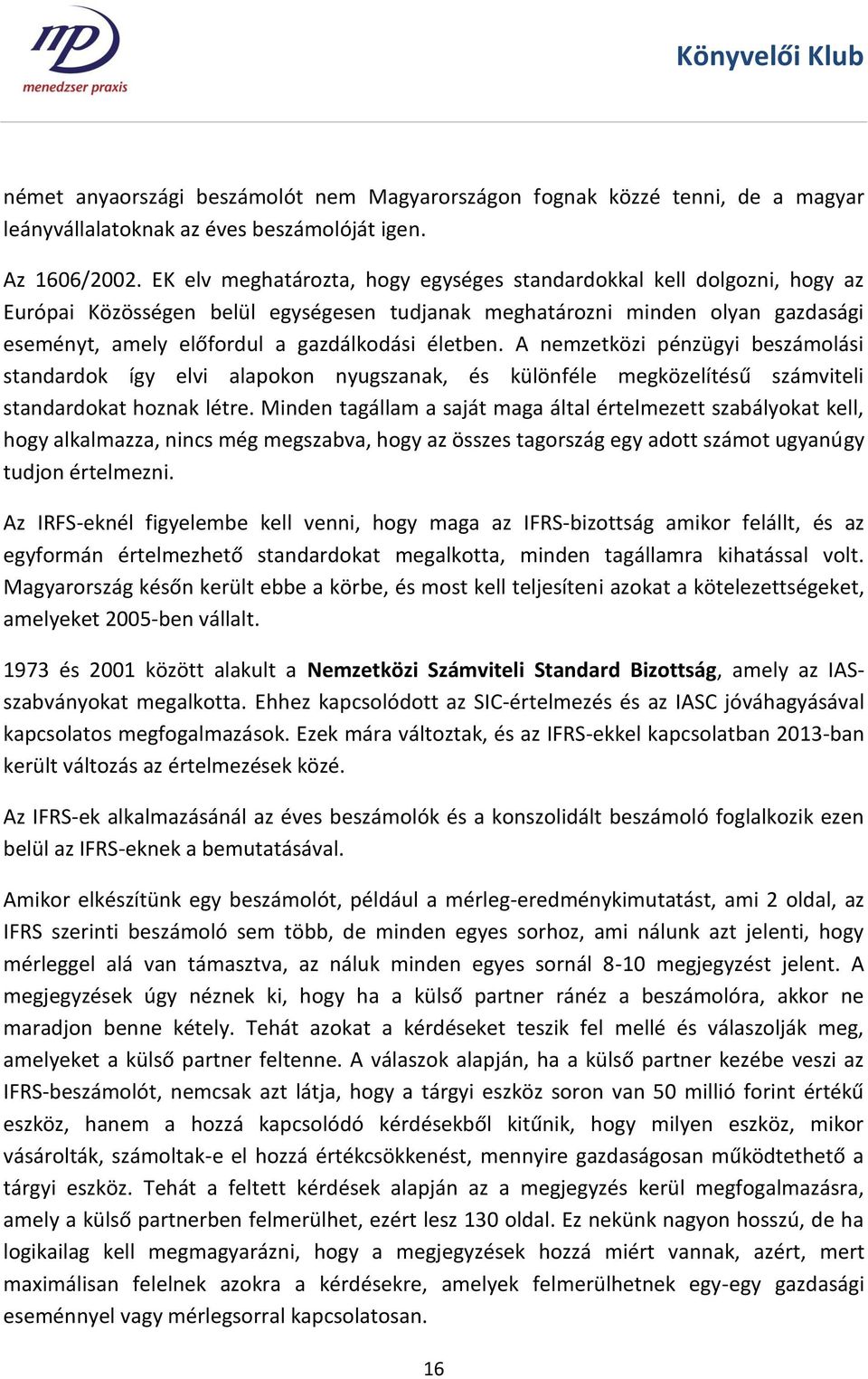 életben. A nemzetközi pénzügyi beszámolási standardok így elvi alapokon nyugszanak, és különféle megközelítésű számviteli standardokat hoznak létre.