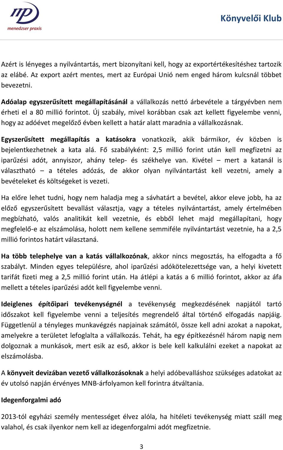 Új szabály, mivel korábban csak azt kellett figyelembe venni, hogy az adóévet megelőző évben kellett a határ alatt maradnia a vállalkozásnak.