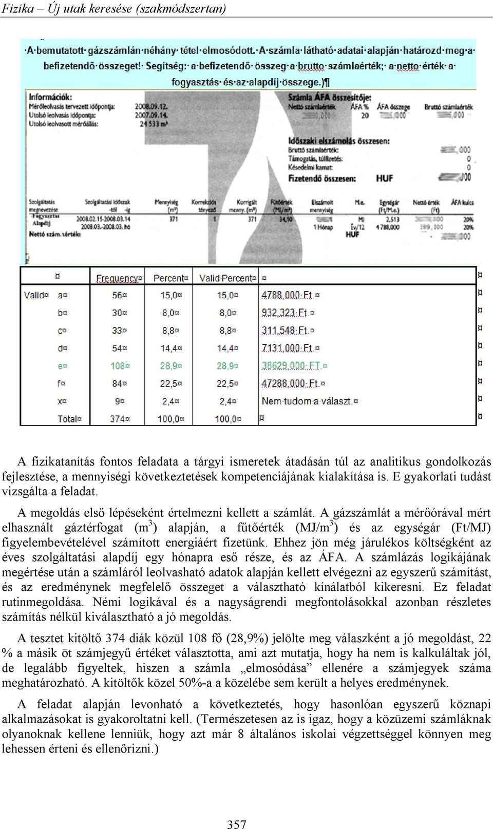 A gázszámlát a mérőórával mért elhasznált gáztérfogat (m 3 ) alapján, a fűtőérték (MJ/m 3 ) és az egységár (Ft/MJ) figyelembevételével számított energiáért fizetünk.