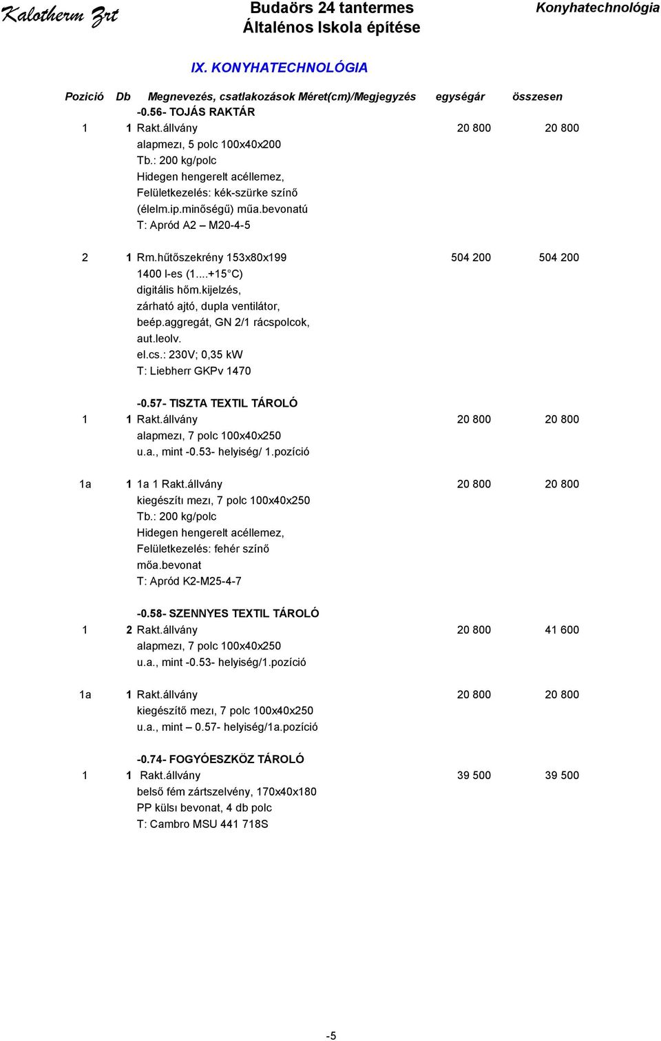 el.cs.: 230V; 0,35 kw T: Liebherr GKPv 1470-0.57- TISZTA TEXTIL TÁROLÓ 1 1 Rakt.állvány 20 800 20 800 alapmezı, 7 polc 100x40x250 u.a., mint -0.53- helyiség/ 1.pozíció 1a 1 1a 1 Rakt.