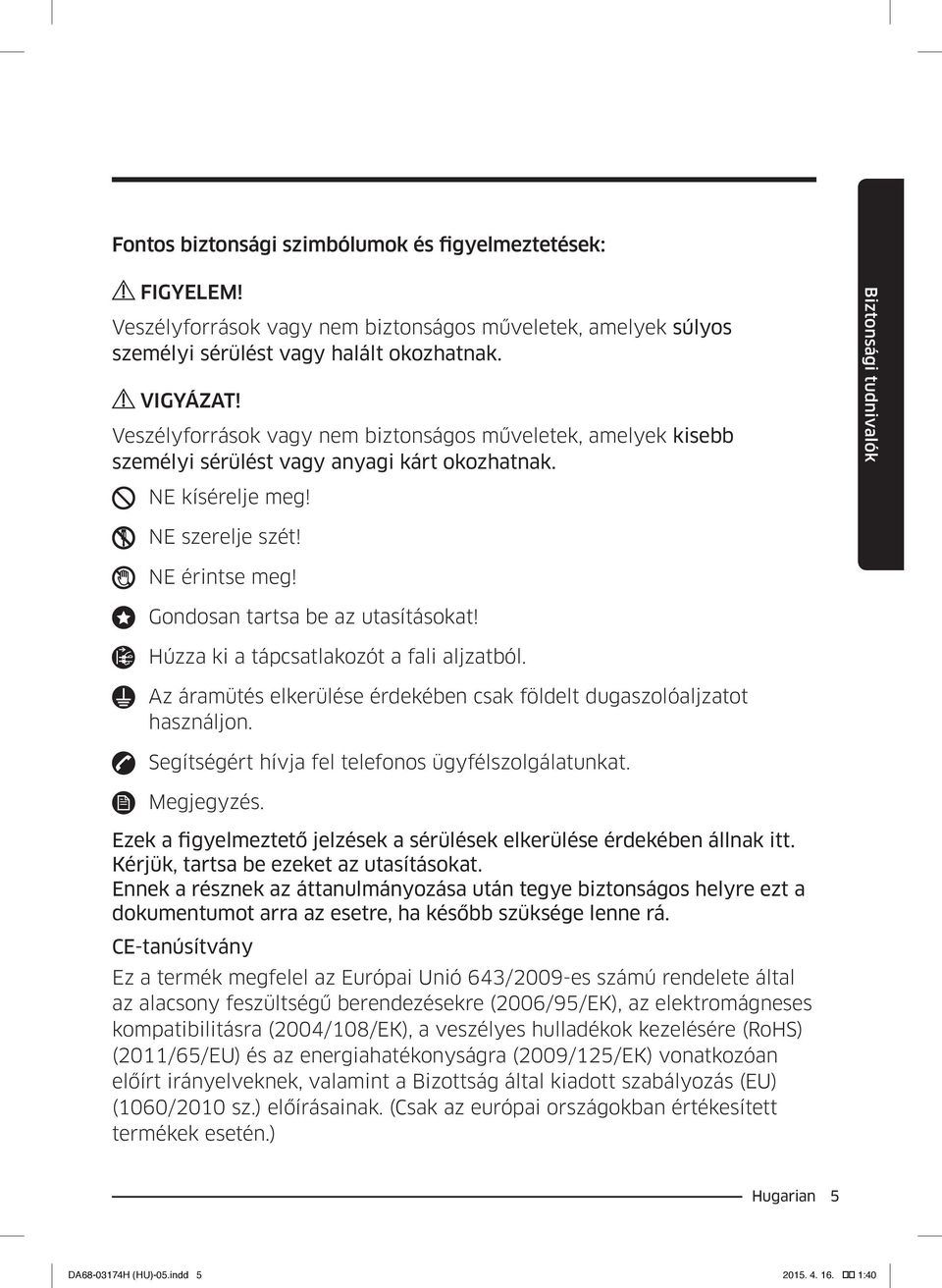 Gondosan tartsa be az utasításokat! Húzza ki a tápcsatlakozót a fali aljzatból. Az áramütés elkerülése érdekében csak földelt dugaszolóaljzatot használjon.