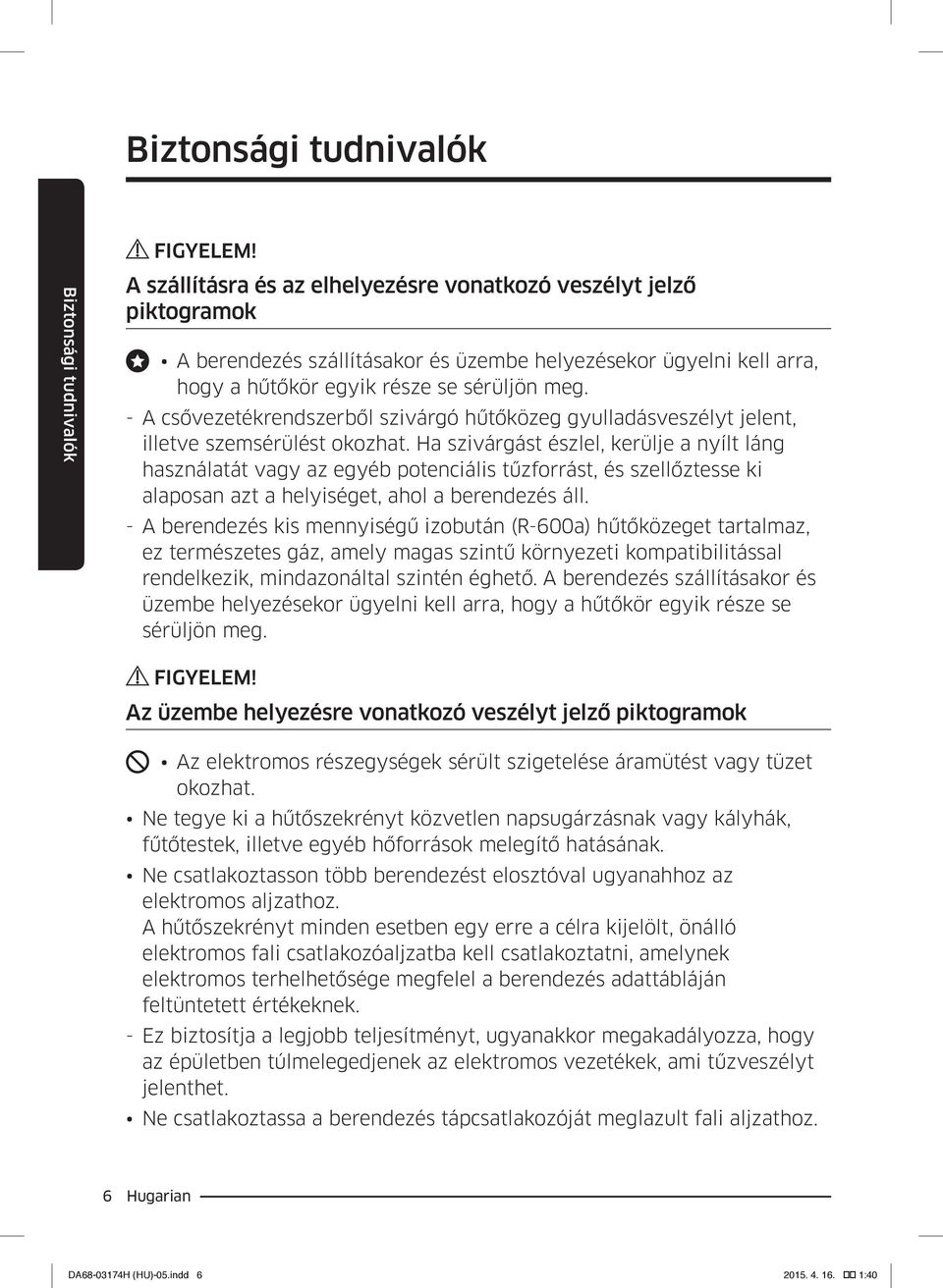 --A csővezetékrendszerből szivárgó hűtőközeg gyulladásveszélyt jelent, illetve szemsérülést okozhat.