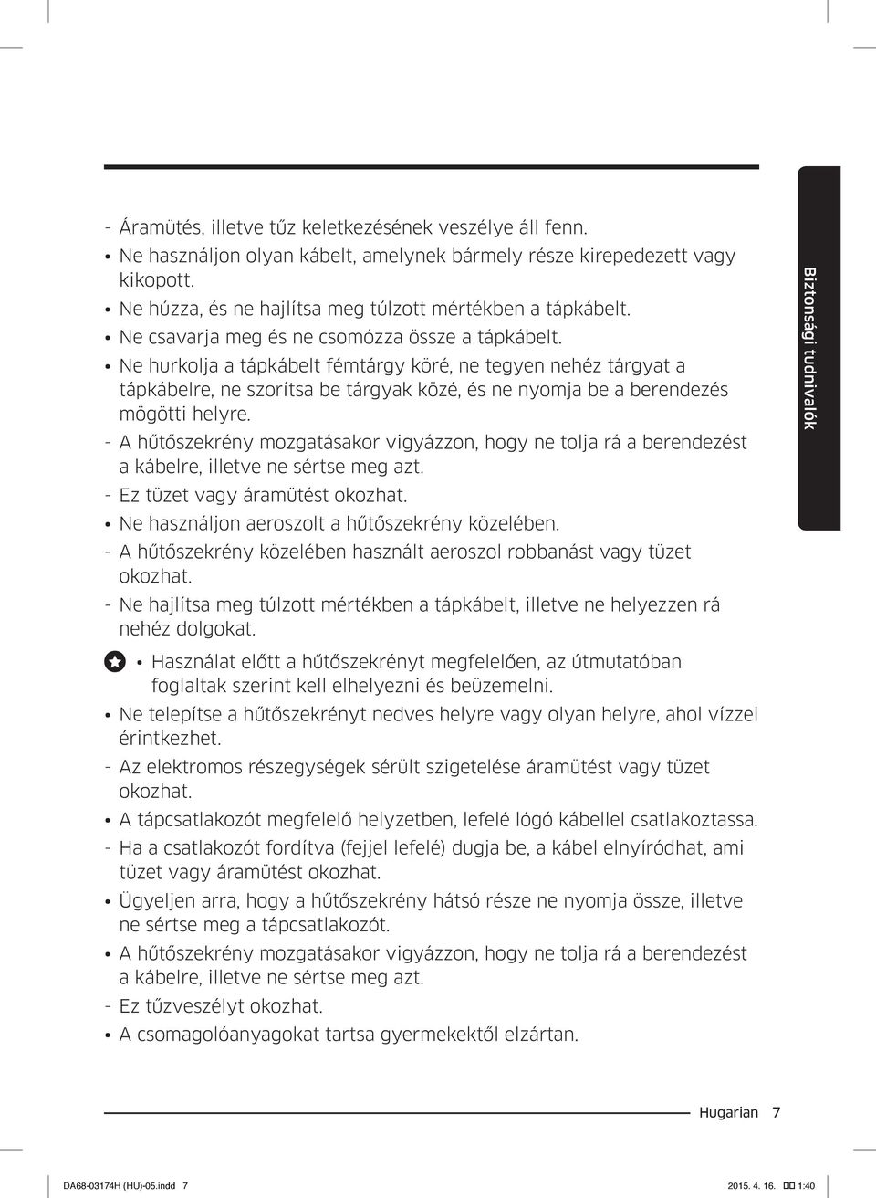 --A hűtőszekrény mozgatásakor vigyázzon, hogy ne tolja rá a berendezést a kábelre, illetve ne sértse meg azt. --Ez tüzet vagy áramütést okozhat. Ne használjon aeroszolt a hűtőszekrény közelében.