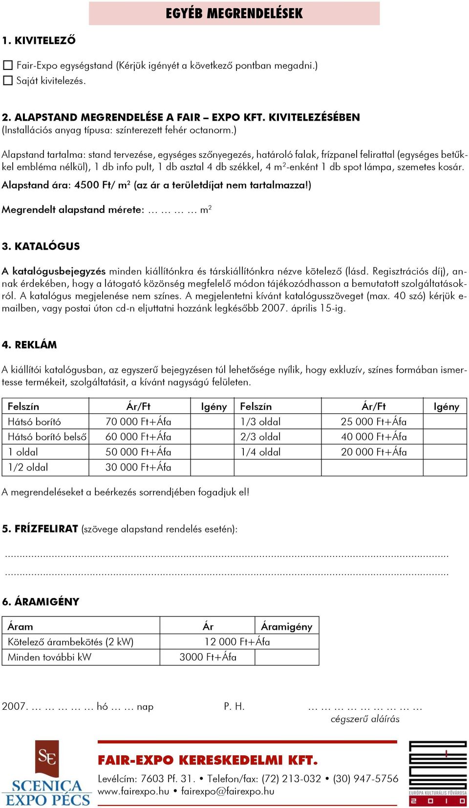 ) Alapstand tartalma: stand tervezése, egységes szõnyegezés, határoló falak, frízpanel felirattal (egységes betûkkel embléma nélkül), 1 db info pult, 1 db asztal 4 db székkel, 4 m 2 -enként 1 db spot