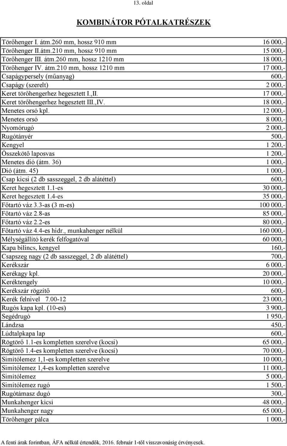 18 000,- Menetes orsó kpl. 12 000,- Menetes orsó 8 000,- Nyomórugó 2 000,- Rugótányér 500,- Kengyel 1 200,- Összekötő laposvas 1 200,- Menetes dió (átm. 36) 1 000,- Dió (átm.